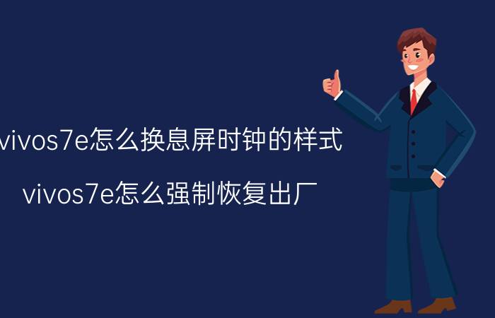 vivos7e怎么换息屏时钟的样式 vivos7e怎么强制恢复出厂？